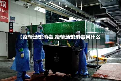 【疫情场馆消毒,疫情场馆消毒用什么】