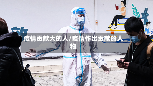 疫情贡献大的人/疫情作出贡献的人物