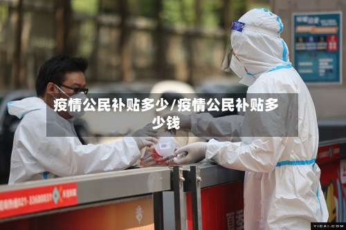 疫情公民补贴多少/疫情公民补贴多少钱