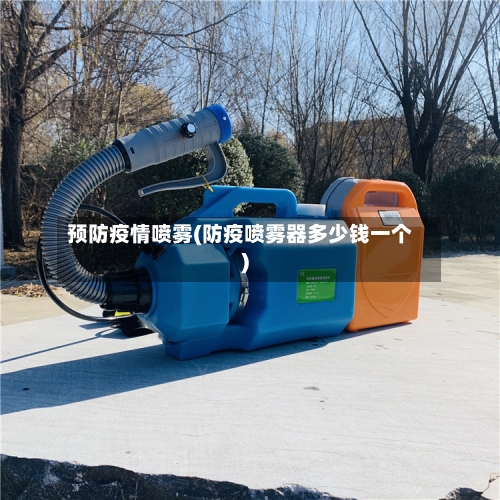 预防疫情喷雾(防疫喷雾器多少钱一个)-第3张图片