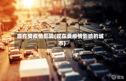 现在受疫情影响(现在受疫情影响的城市)