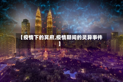 【疫情下的冥府,疫情期间的灵异事件】