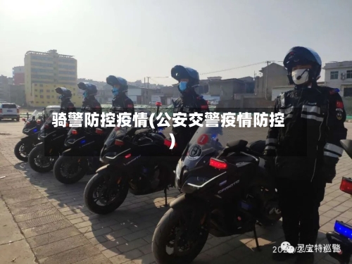 骑警防控疫情(公安交警疫情防控)