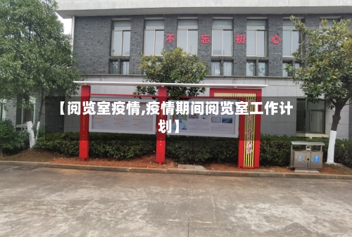 【阅览室疫情,疫情期间阅览室工作计划】