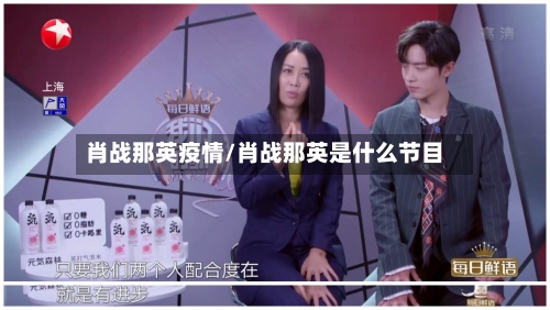 肖战那英疫情/肖战那英是什么节目