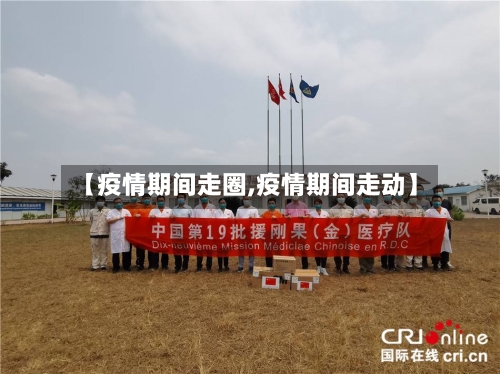 【疫情期间走圈,疫情期间走动】-第2张图片