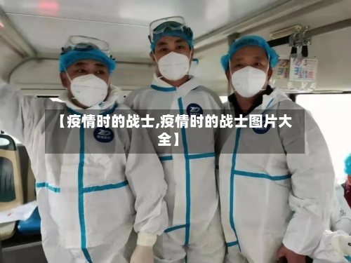 【疫情时的战士,疫情时的战士图片大全】-第2张图片