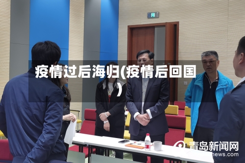 疫情过后海归(疫情后回国)-第3张图片