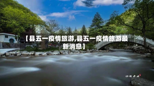【县五一疫情旅游,县五一疫情旅游最新消息】-第2张图片