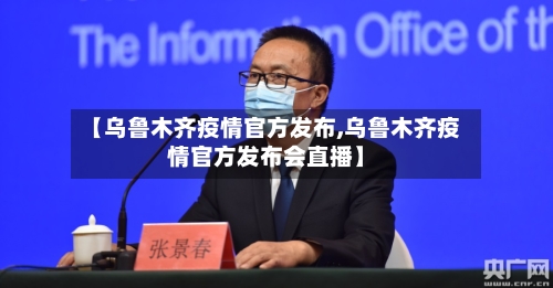【乌鲁木齐疫情官方发布,乌鲁木齐疫情官方发布会直播】