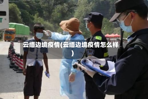 云缅边境疫情(云缅边境疫情怎么样)-第2张图片