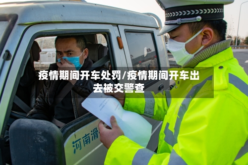 疫情期间开车处罚/疫情期间开车出去被交警查-第3张图片