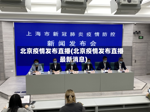 北京疫情发布直播(北京疫情发布直播最新消息)-第3张图片