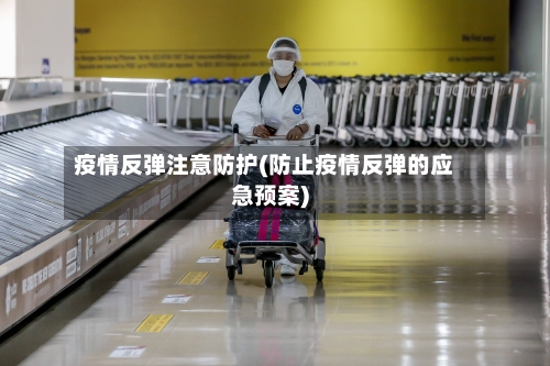 疫情反弹注意防护(防止疫情反弹的应急预案)-第3张图片