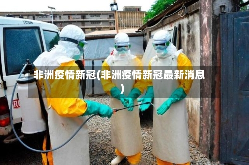 非洲疫情新冠(非洲疫情新冠最新消息)