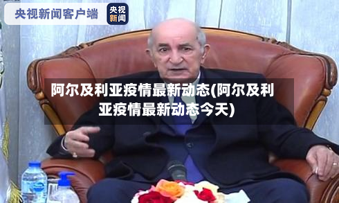 阿尔及利亚疫情最新动态(阿尔及利亚疫情最新动态今天)