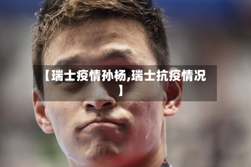 【瑞士疫情孙杨,瑞士抗疫情况】