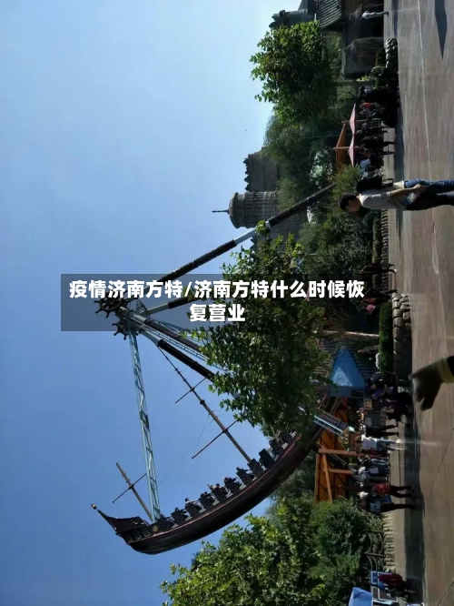 疫情济南方特/济南方特什么时候恢复营业