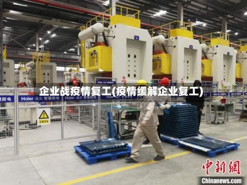 企业战疫情复工(疫情缓解企业复工)