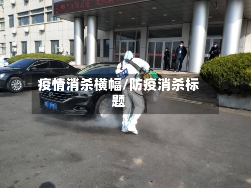 疫情消杀横幅/防疫消杀标题