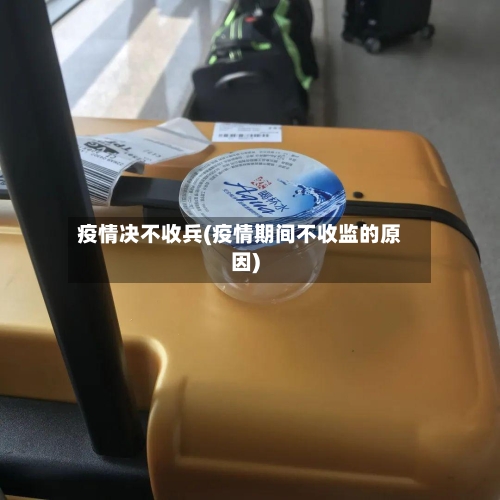 疫情决不收兵(疫情期间不收监的原因)-第2张图片