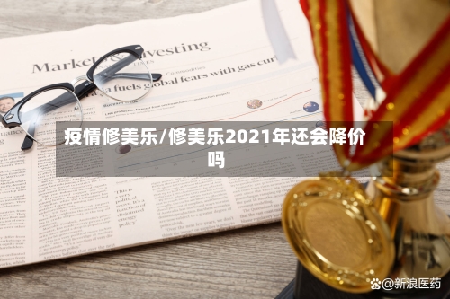 疫情修美乐/修美乐2021年还会降价吗-第2张图片