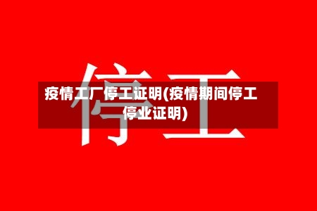 疫情工厂停工证明(疫情期间停工停业证明)-第2张图片