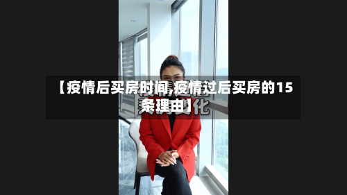 【疫情后买房时间,疫情过后买房的15条理由】