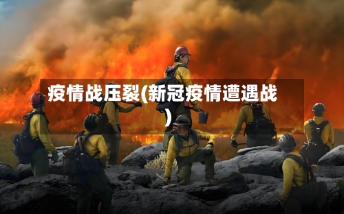 疫情战压裂(新冠疫情遭遇战)-第3张图片