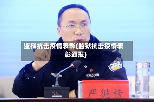 监狱抗击疫情表彰(监狱抗击疫情表彰通报)-第3张图片