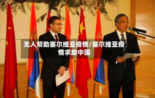 无人帮助塞尔维亚疫情/塞尔维亚疫情求助中国