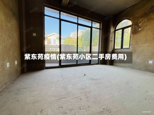 紫东苑疫情(紫东苑小区二手房费用)