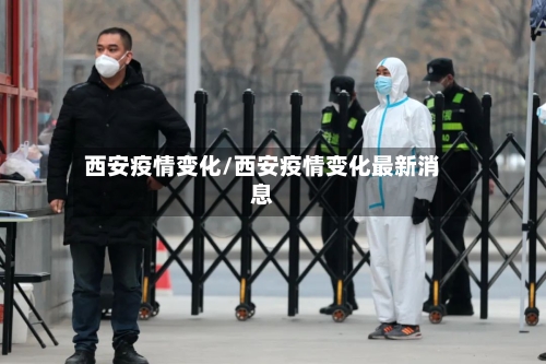 西安疫情变化/西安疫情变化最新消息