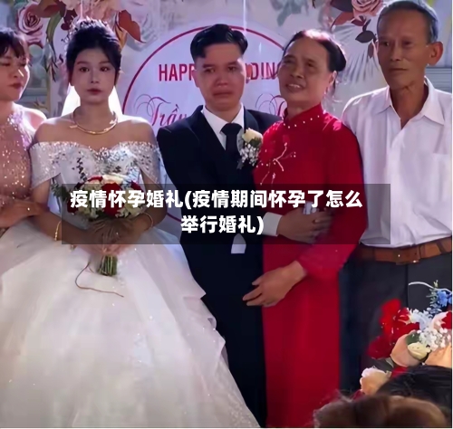 疫情怀孕婚礼(疫情期间怀孕了怎么举行婚礼)