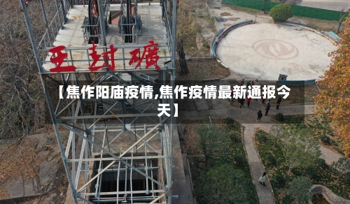 【焦作阳庙疫情,焦作疫情最新通报今天】-第2张图片