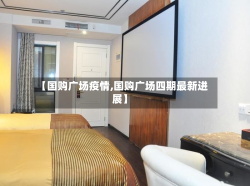 【国购广场疫情,国购广场四期最新进展】-第2张图片