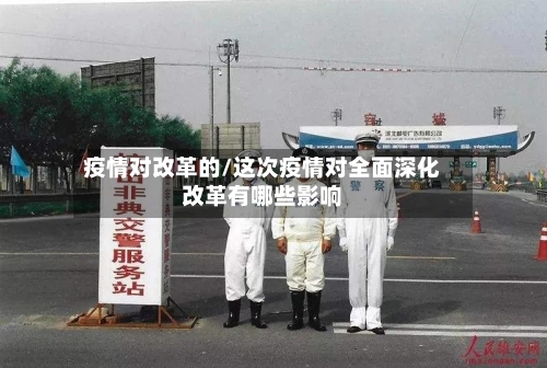 疫情对改革的/这次疫情对全面深化改革有哪些影响