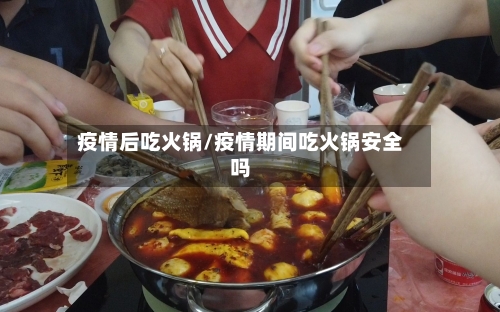 疫情后吃火锅/疫情期间吃火锅安全吗