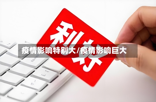 疫情影响特别大/疫情影响巨大
