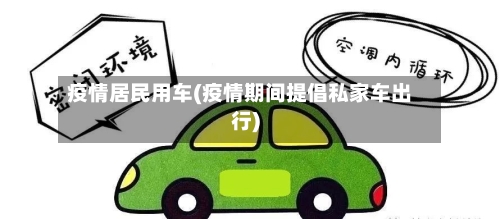 疫情居民用车(疫情期间提倡私家车出行)