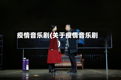 疫情音乐剧(关于疫情音乐剧)-第2张图片