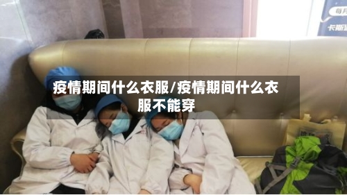 疫情期间什么衣服/疫情期间什么衣服不能穿-第2张图片