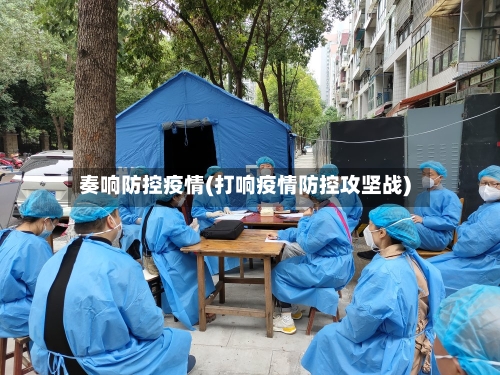 奏响防控疫情(打响疫情防控攻坚战)-第2张图片