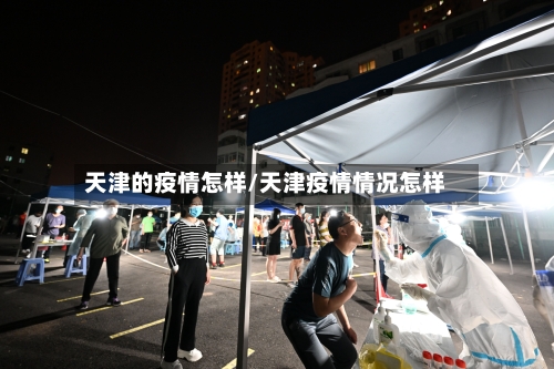 天津的疫情怎样/天津疫情情况怎样-第2张图片
