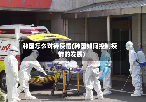 韩国怎么对待疫情(韩国如何控制疫情的发展)