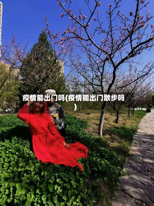疫情能出门吗(疫情能出门散步吗)-第2张图片