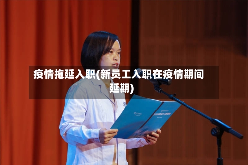 疫情拖延入职(新员工入职在疫情期间延期)-第2张图片