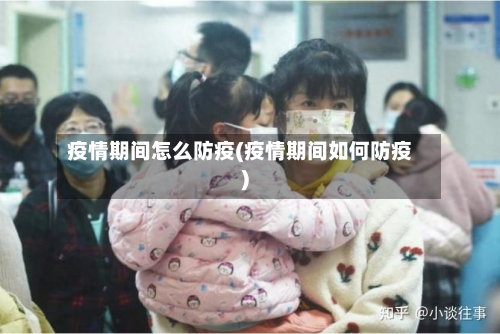 疫情期间怎么防疫(疫情期间如何防疫)-第3张图片