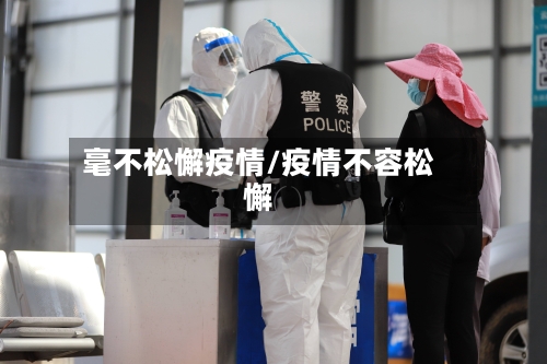 毫不松懈疫情/疫情不容松懈-第2张图片