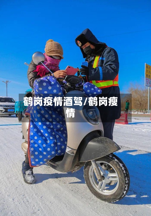 鹤岗疫情酒驾/鹤岗瘦情-第3张图片